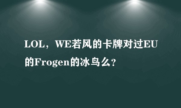 LOL,WE若风的卡牌对过EU的Frogen的冰鸟么?