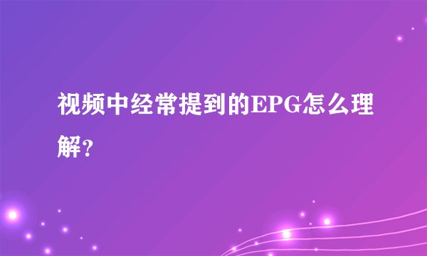 视频中经常提到的EPG怎么理解?