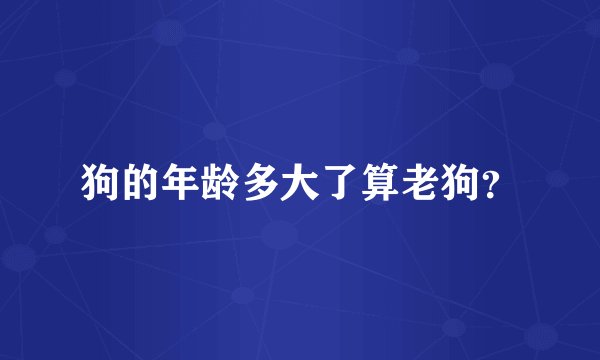 狗的年龄多大了算老狗？
