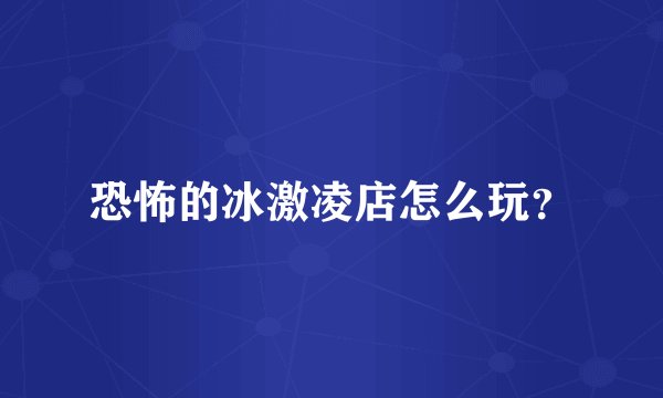 恐怖的冰激凌店怎么玩？