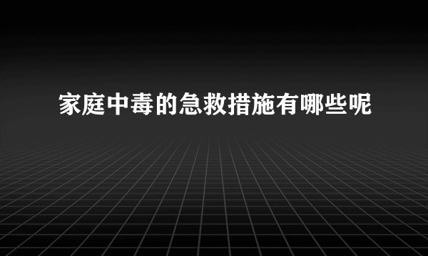 家庭中毒的急救措施有哪些呢