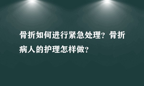 骨折如何进行紧急处理？骨折病人的护理怎样做？