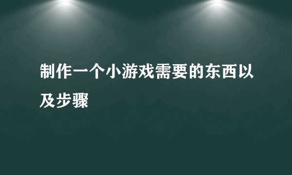 制作一个小游戏需要的东西以及步骤