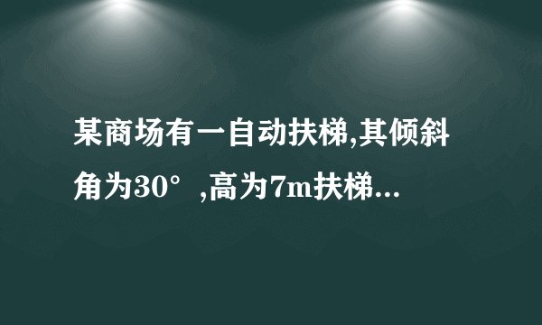某商场有一自动扶梯,其倾斜角为30°,高为7m扶梯的长度是多少