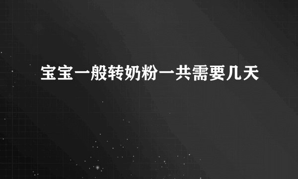 宝宝一般转奶粉一共需要几天