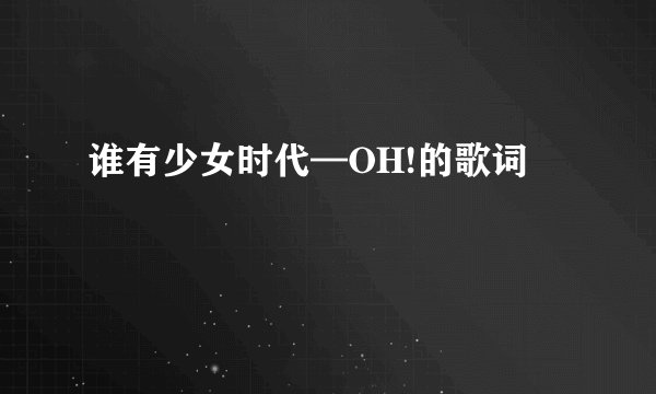 谁有少女时代—OH!的歌词