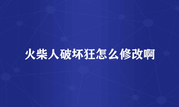 火柴人破坏狂怎么修改啊