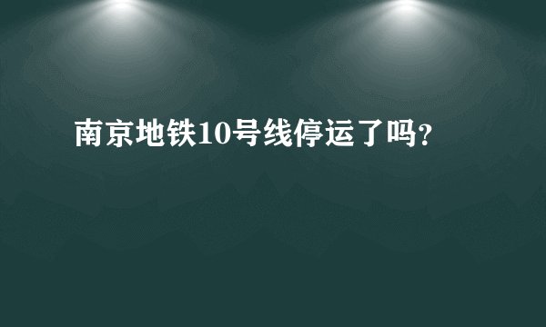 南京地铁10号线停运了吗?