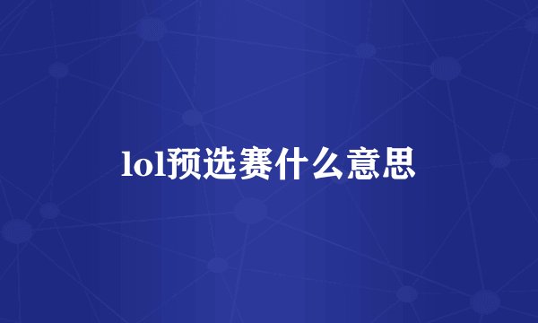 lol预选赛什么意思