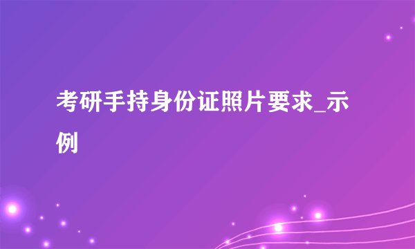 考研手持身份证照片要求_示例