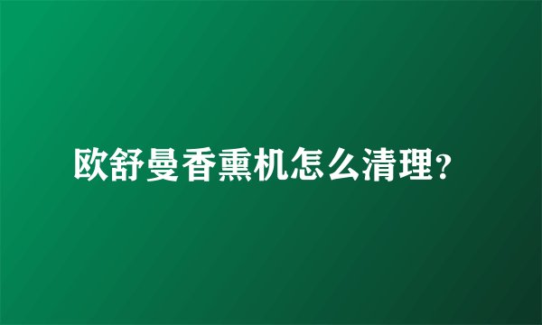 欧舒曼香熏机怎么清理?