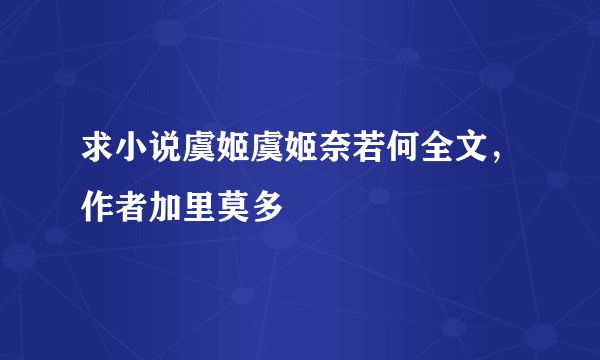求小说虞姬虞姬奈若何全文，作者加里莫多