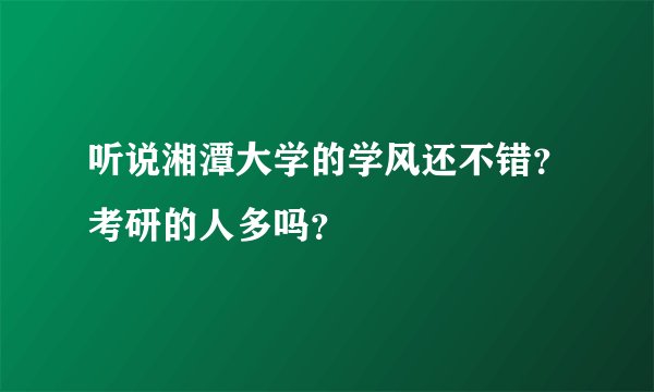 听说湘潭大学的学风还不错?考研的人多吗?