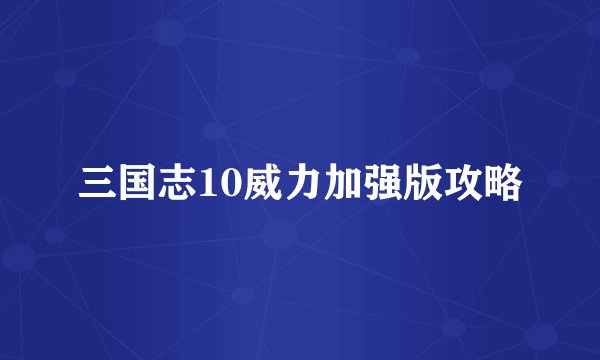 三国志10威力加强版攻略