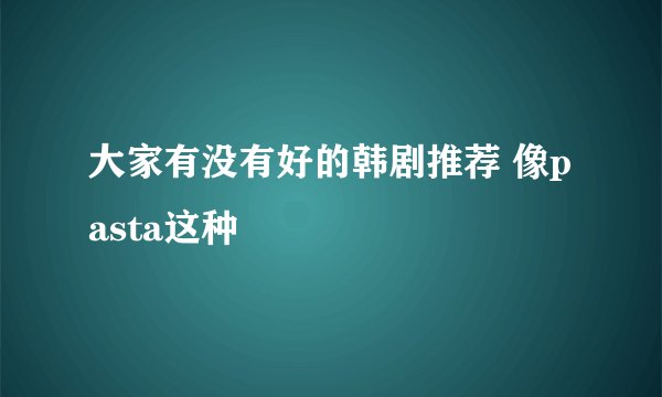 大家有没有好的韩剧推荐 像pasta这种