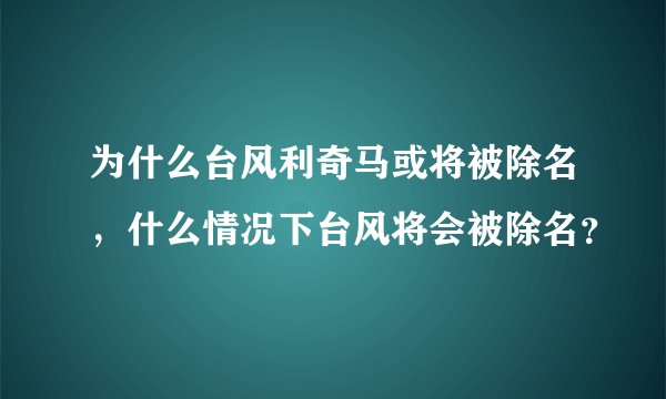 为什么台风利奇马或将被除名，什么情况下台风将会被除名？