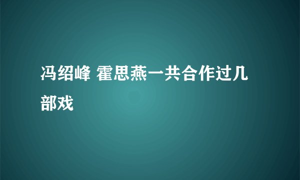 冯绍峰 霍思燕一共合作过几部戏