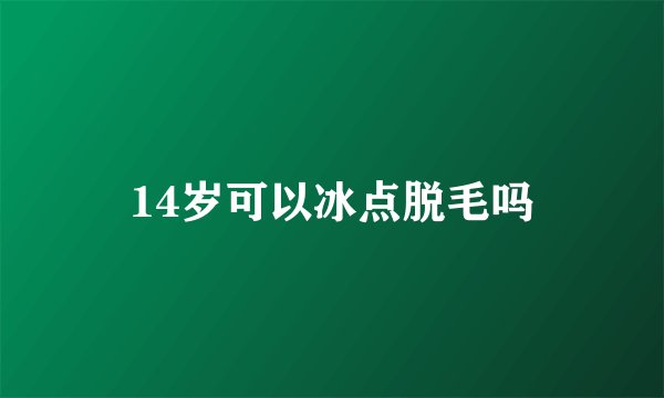 14岁可以冰点脱毛吗