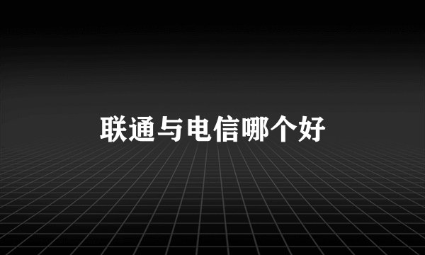 联通与电信哪个好