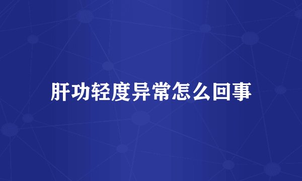 肝功轻度异常怎么回事