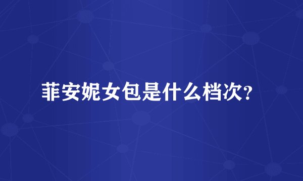 菲安妮女包是什么档次？
