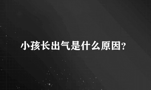 小孩长出气是什么原因？