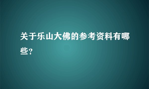 关于乐山大佛的参考资料有哪些？