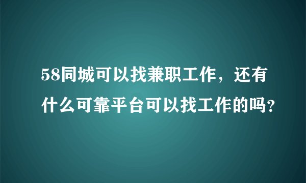 58同城可以找兼职工作，还有什么可靠平台可以找工作的吗？