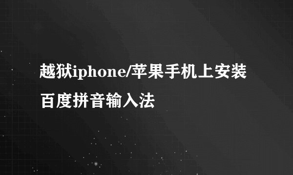 越狱iphone/苹果手机上安装百度拼音输入法