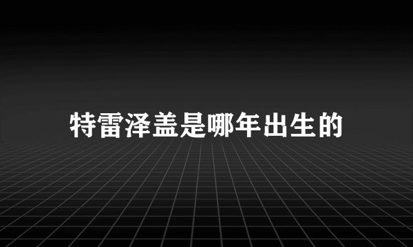特雷泽盖是哪年出生的