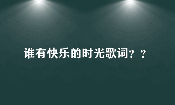 谁有快乐的时光歌词？？