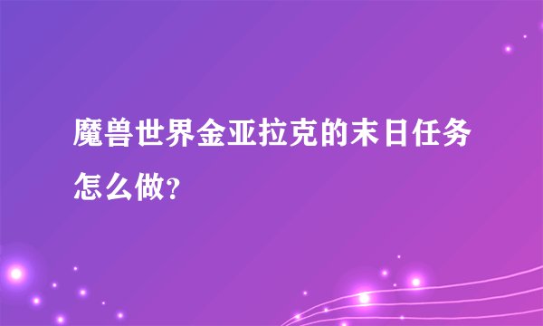 魔兽世界金亚拉克的末日任务怎么做？