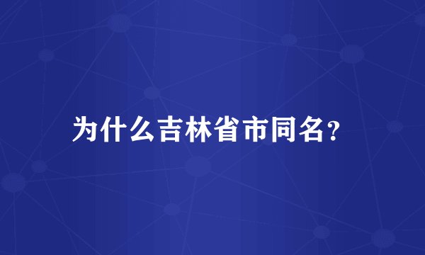 为什么吉林省市同名？