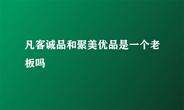 凡客诚品和聚美优品是一个老板吗