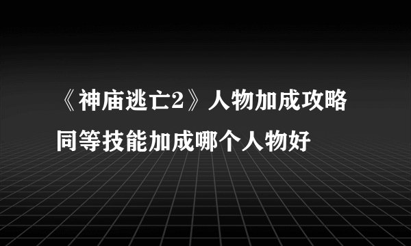 《神庙逃亡2》人物加成攻略 同等技能加成哪个人物好
