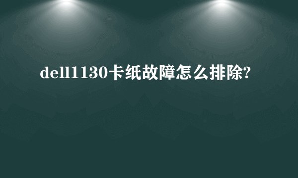 dell1130卡纸故障怎么排除?