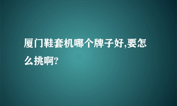 厦门鞋套机哪个牌子好,要怎么挑啊?