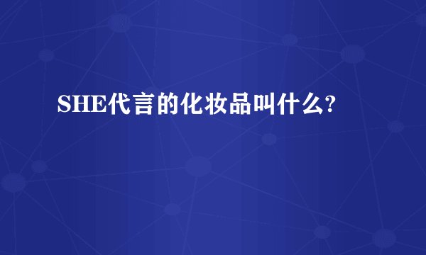 SHE代言的化妆品叫什么?