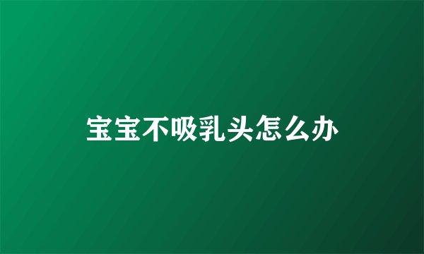 宝宝不吸乳头怎么办