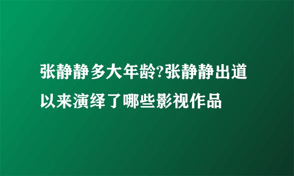 张静静多大年龄?张静静出道以来演绎了哪些影视作品