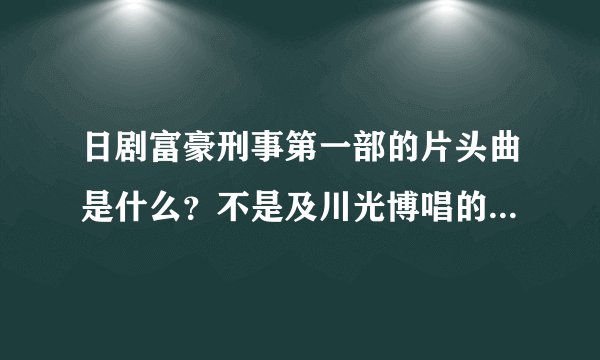 日剧富豪刑事第一部的片头曲是什么？不是及川光博唱的那首而是纯音乐交响曲那首可以听到一段小提琴声？