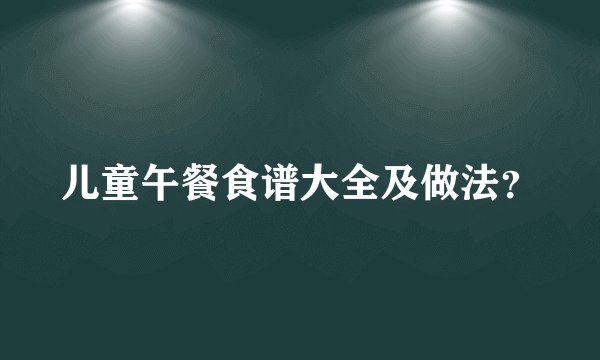儿童午餐食谱大全及做法？