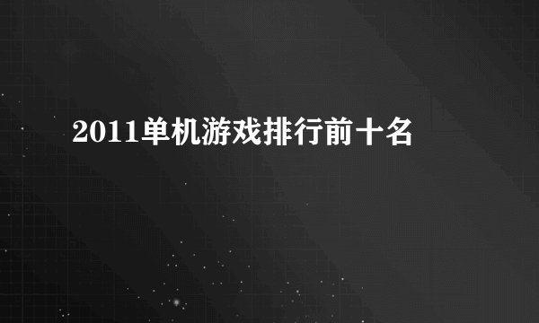 2011单机游戏排行前十名