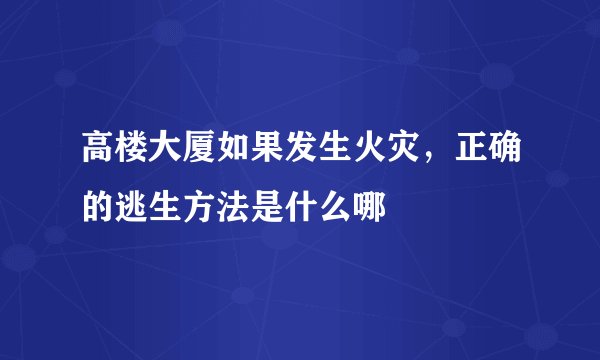 高楼大厦如果发生火灾，正确的逃生方法是什么哪