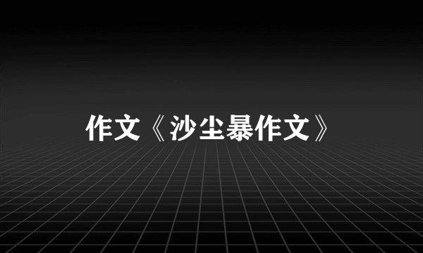 作文《沙尘暴作文》