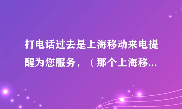 打电话过去是上海移动来电提醒为您服务，（那个上海移动来电提醒为您服务是停顿了几秒钟，好像是八秒钟！