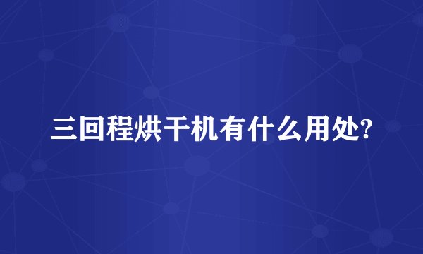 三回程烘干机有什么用处?