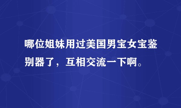 哪位姐妹用过美国男宝女宝鉴别器了,互相交流一下啊。