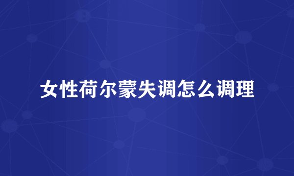 女性荷尔蒙失调怎么调理
