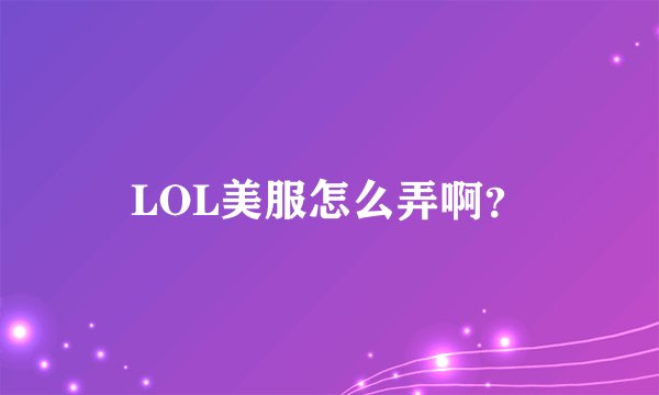 LOL美服怎么弄啊？